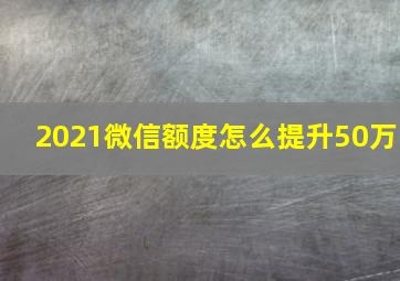 2021微信额度怎么提升50万