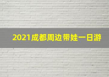 2021成都周边带娃一日游