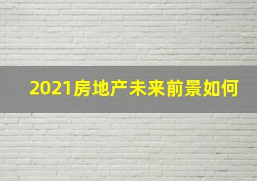 2021房地产未来前景如何