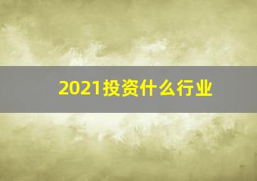 2021投资什么行业