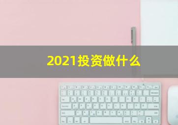 2021投资做什么