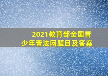 2021教育部全国青少年普法网题目及答案