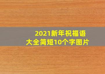 2021新年祝福语大全简短10个字图片