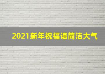 2021新年祝福语简洁大气