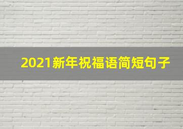 2021新年祝福语简短句子