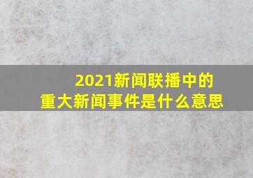 2021新闻联播中的重大新闻事件是什么意思