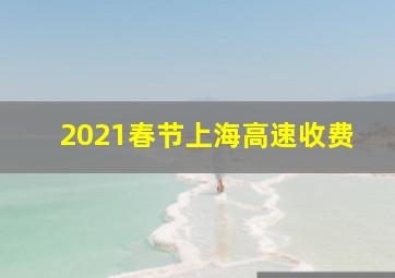 2021春节上海高速收费