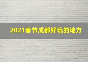 2021春节成都好玩的地方