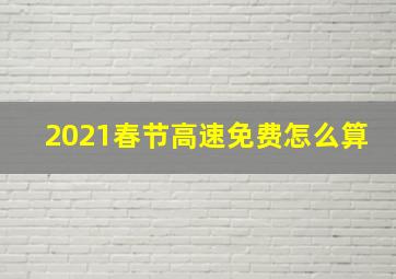 2021春节高速免费怎么算