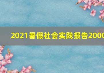 2021暑假社会实践报告2000