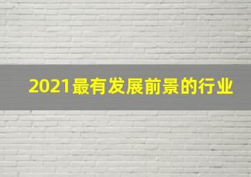 2021最有发展前景的行业