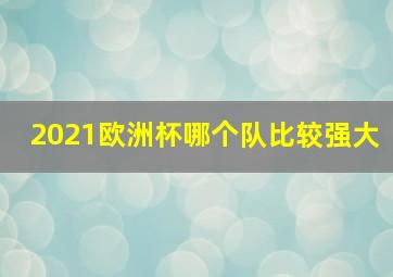 2021欧洲杯哪个队比较强大