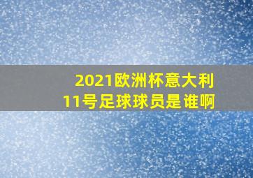 2021欧洲杯意大利11号足球球员是谁啊