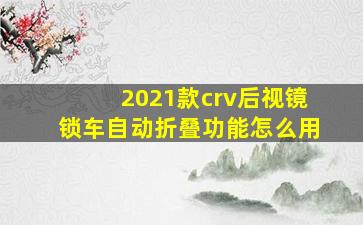 2021款crv后视镜锁车自动折叠功能怎么用