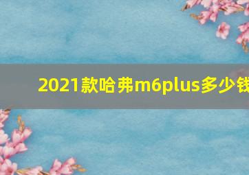 2021款哈弗m6plus多少钱