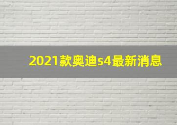 2021款奥迪s4最新消息