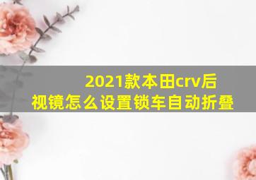 2021款本田crv后视镜怎么设置锁车自动折叠