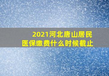 2021河北唐山居民医保缴费什么时候截止