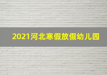 2021河北寒假放假幼儿园