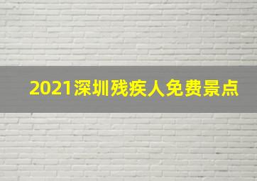 2021深圳残疾人免费景点