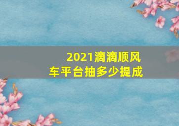 2021滴滴顺风车平台抽多少提成