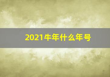 2021牛年什么年号