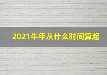 2021牛年从什么时间算起