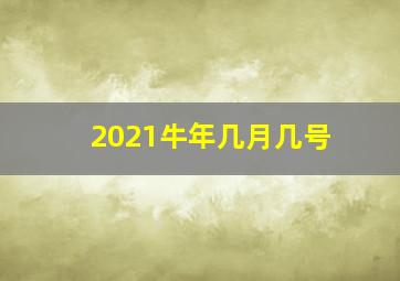 2021牛年几月几号