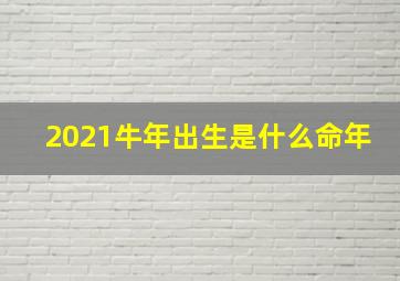 2021牛年出生是什么命年