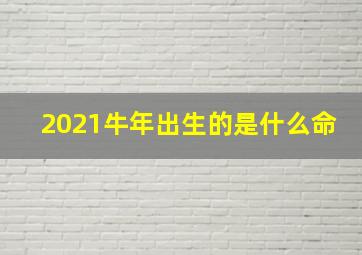 2021牛年出生的是什么命