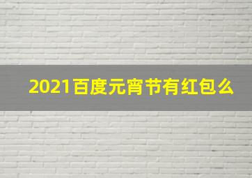 2021百度元宵节有红包么