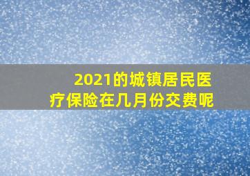 2021的城镇居民医疗保险在几月份交费呢