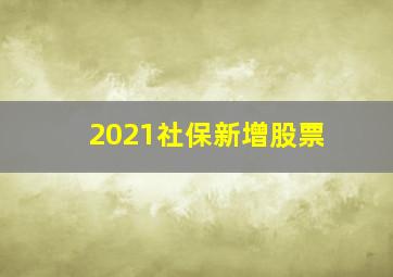 2021社保新增股票