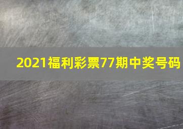 2021福利彩票77期中奖号码