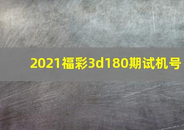 2021福彩3d180期试机号