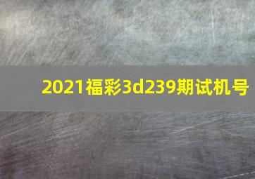 2021福彩3d239期试机号