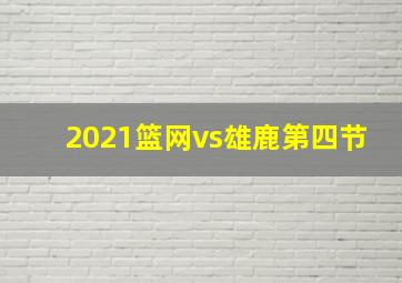 2021篮网vs雄鹿第四节