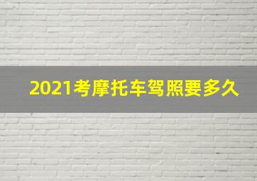 2021考摩托车驾照要多久