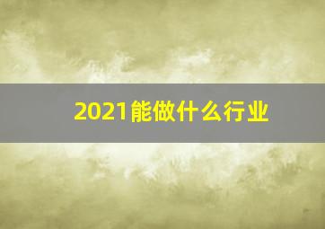 2021能做什么行业