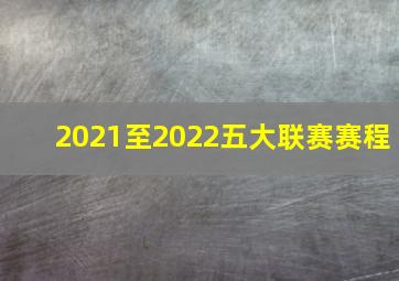 2021至2022五大联赛赛程