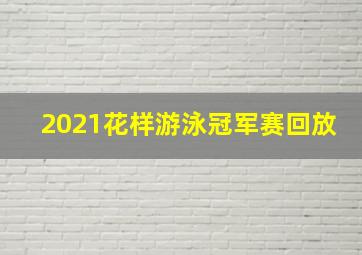 2021花样游泳冠军赛回放