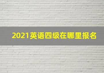 2021英语四级在哪里报名