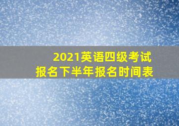 2021英语四级考试报名下半年报名时间表