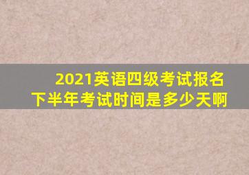 2021英语四级考试报名下半年考试时间是多少天啊