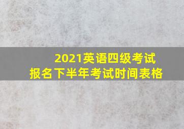 2021英语四级考试报名下半年考试时间表格