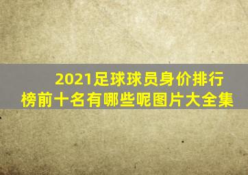 2021足球球员身价排行榜前十名有哪些呢图片大全集