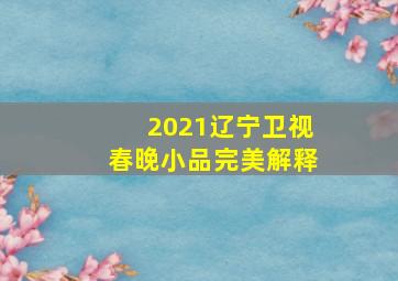 2021辽宁卫视春晚小品完美解释