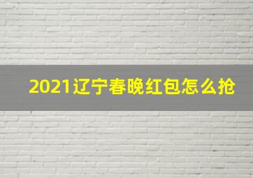 2021辽宁春晚红包怎么抢