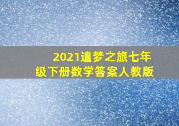 2021追梦之旅七年级下册数学答案人教版