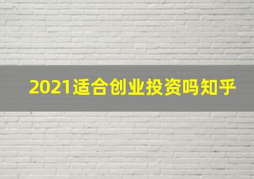 2021适合创业投资吗知乎